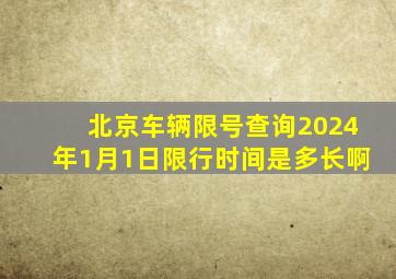 北京车辆限号查询2024年1月1日限行时间是多长啊