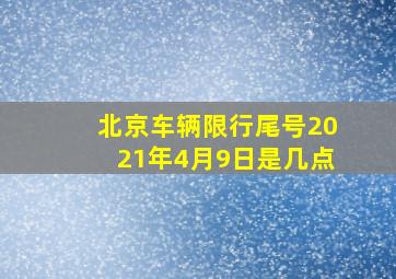 北京车辆限行尾号2021年4月9日是几点