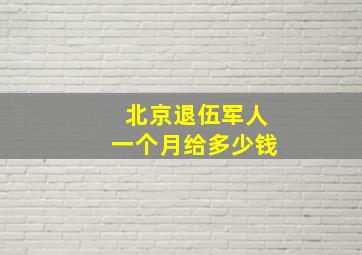 北京退伍军人一个月给多少钱