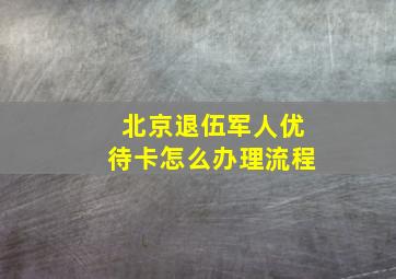 北京退伍军人优待卡怎么办理流程