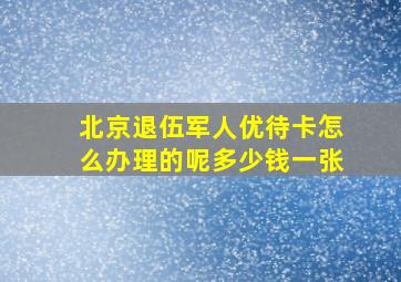 北京退伍军人优待卡怎么办理的呢多少钱一张