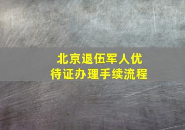 北京退伍军人优待证办理手续流程