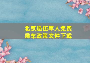 北京退伍军人免费乘车政策文件下载