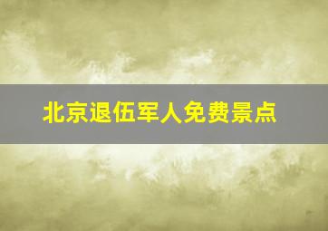 北京退伍军人免费景点