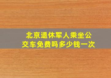 北京退休军人乘坐公交车免费吗多少钱一次