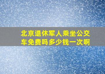 北京退休军人乘坐公交车免费吗多少钱一次啊