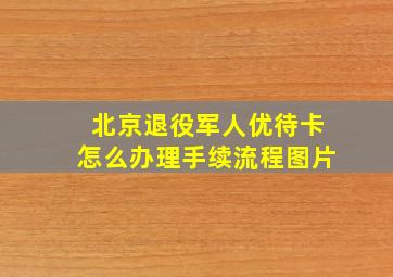 北京退役军人优待卡怎么办理手续流程图片