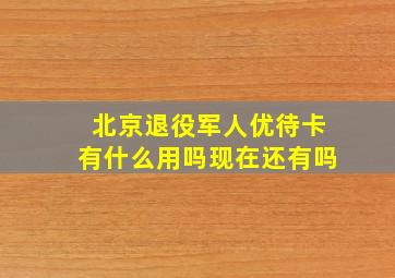 北京退役军人优待卡有什么用吗现在还有吗