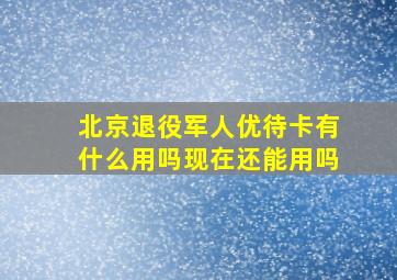 北京退役军人优待卡有什么用吗现在还能用吗