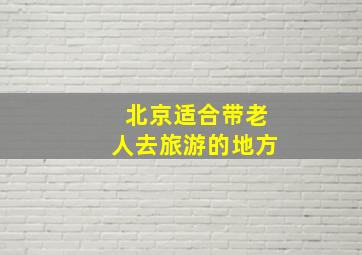 北京适合带老人去旅游的地方