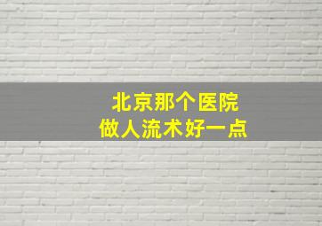 北京那个医院做人流术好一点