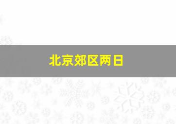 北京郊区两日