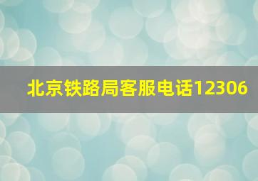 北京铁路局客服电话12306