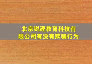 北京锐建教育科技有限公司有没有欺骗行为