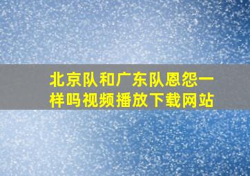 北京队和广东队恩怨一样吗视频播放下载网站