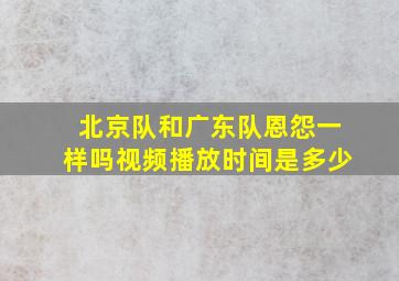 北京队和广东队恩怨一样吗视频播放时间是多少