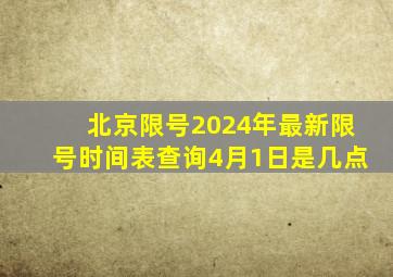 北京限号2024年最新限号时间表查询4月1日是几点