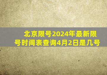 北京限号2024年最新限号时间表查询4月2日是几号