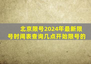 北京限号2024年最新限号时间表查询几点开始限号的