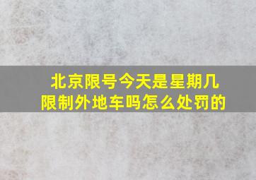 北京限号今天是星期几限制外地车吗怎么处罚的