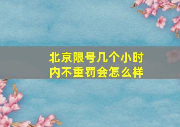 北京限号几个小时内不重罚会怎么样