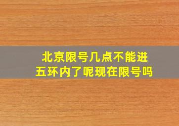 北京限号几点不能进五环内了呢现在限号吗