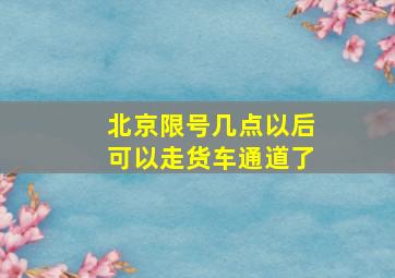 北京限号几点以后可以走货车通道了