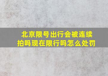 北京限号出行会被连续拍吗现在限行吗怎么处罚