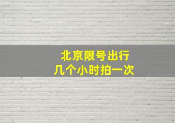 北京限号出行几个小时拍一次