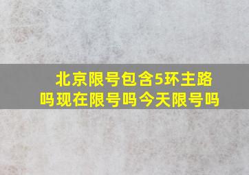 北京限号包含5环主路吗现在限号吗今天限号吗