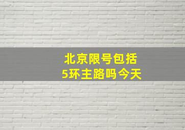 北京限号包括5环主路吗今天