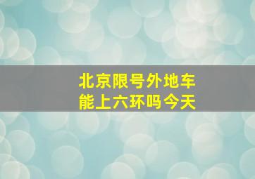 北京限号外地车能上六环吗今天