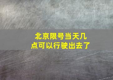 北京限号当天几点可以行驶出去了