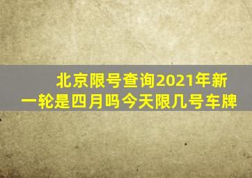 北京限号查询2021年新一轮是四月吗今天限几号车牌