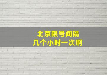 北京限号间隔几个小时一次啊