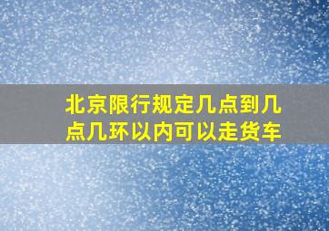 北京限行规定几点到几点几环以内可以走货车