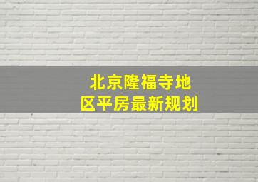 北京隆福寺地区平房最新规划