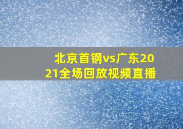 北京首钢vs广东2021全场回放视频直播