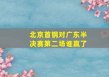 北京首钢对广东半决赛第二场谁赢了