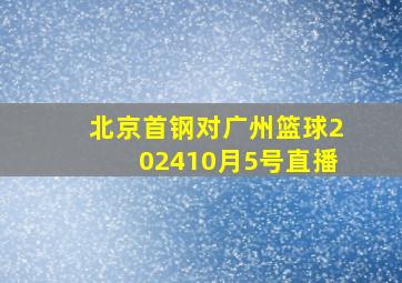 北京首钢对广州篮球202410月5号直播