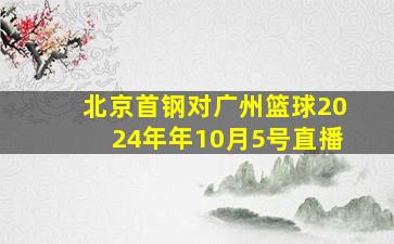 北京首钢对广州篮球2024年年10月5号直播