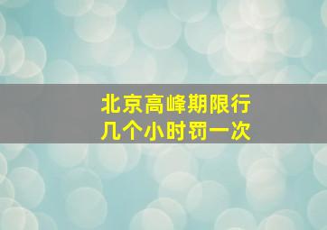 北京高峰期限行几个小时罚一次