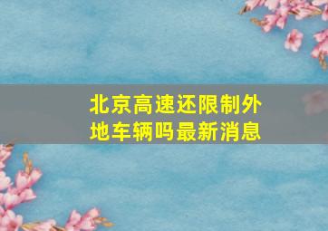 北京高速还限制外地车辆吗最新消息