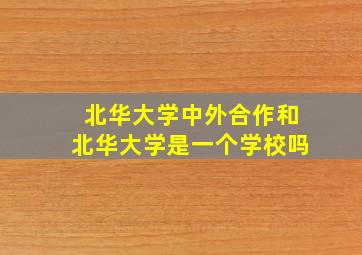 北华大学中外合作和北华大学是一个学校吗