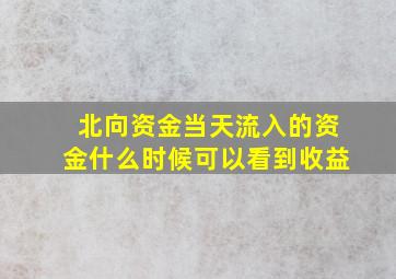 北向资金当天流入的资金什么时候可以看到收益