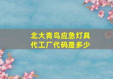 北大青鸟应急灯具代工厂代码是多少