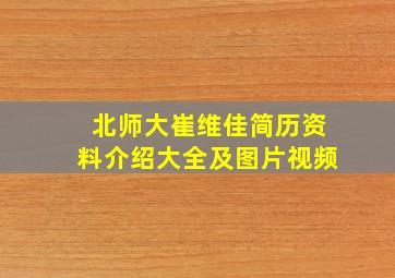 北师大崔维佳简历资料介绍大全及图片视频