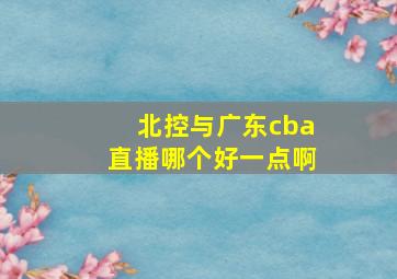 北控与广东cba直播哪个好一点啊