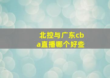 北控与广东cba直播哪个好些