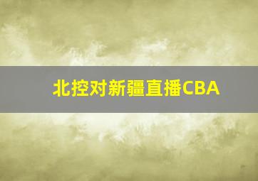 北控对新疆直播CBA